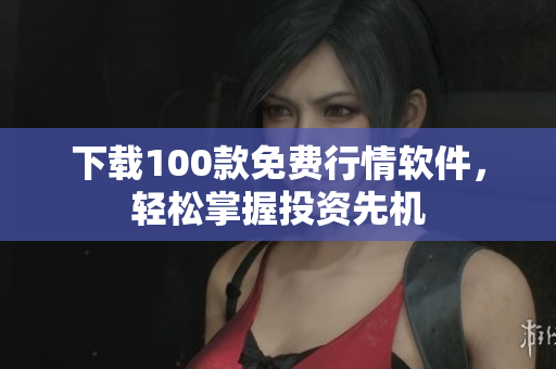 下载100款免费行情软件，轻松掌握投资先机