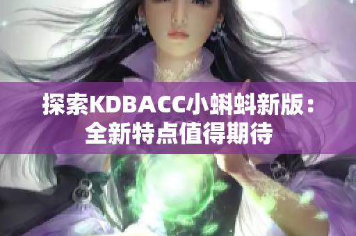 探索KDBACC小蝌蚪新版：全新特点值得期待