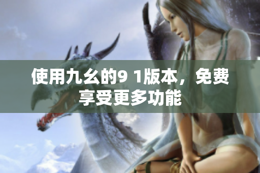 使用九幺的9 1版本，免费享受更多功能