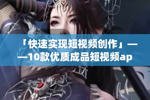 「快速实现短视频创作」——10款优质成品短视频app推荐