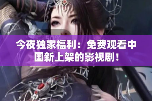 今夜独家福利：免费观看中国新上架的影视剧！