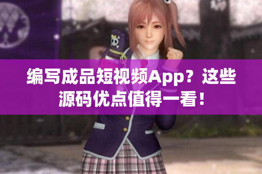 编写成品短视频App？这些源码优点值得一看！