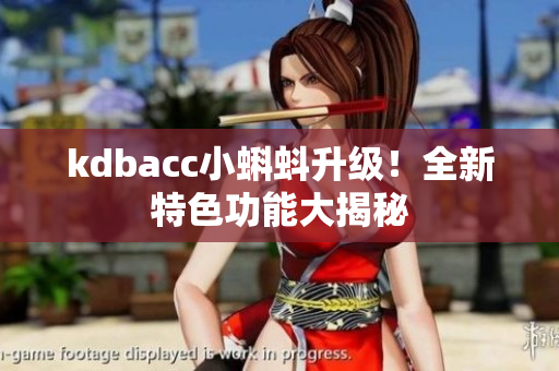 kdbacc小蝌蚪升级！全新特色功能大揭秘