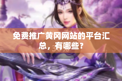 免费推广黄冈网站的平台汇总，有哪些？