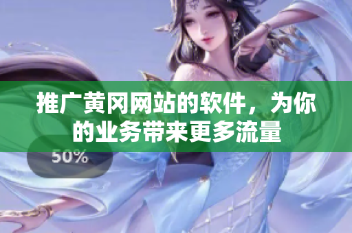 推广黄冈网站的软件，为你的业务带来更多流量