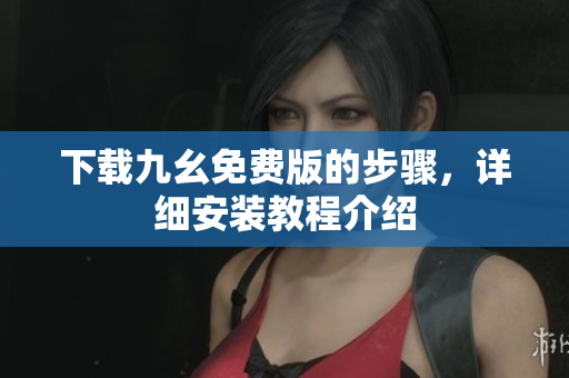 下载九幺免费版的步骤，详细安装教程介绍
