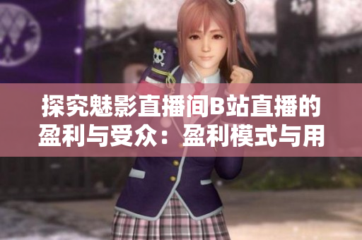 探究魅影直播间B站直播的盈利与受众：盈利模式与用户口味