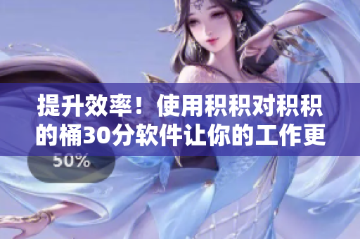 提升效率！使用积积对积积的桶30分软件让你的工作更高效