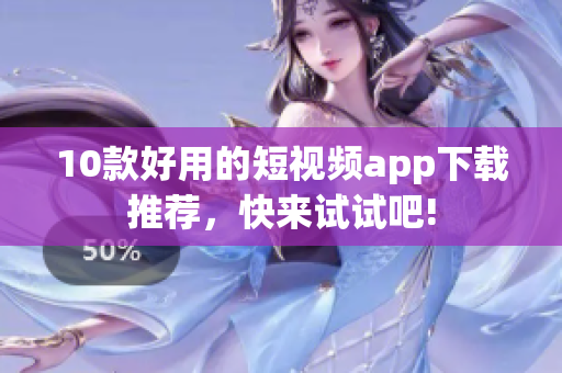 10款好用的短视频app下载推荐，快来试试吧!