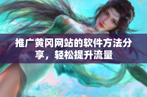 推广黄冈网站的软件方法分享，轻松提升流量