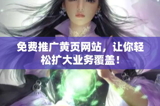 免费推广黄页网站，让你轻松扩大业务覆盖！
