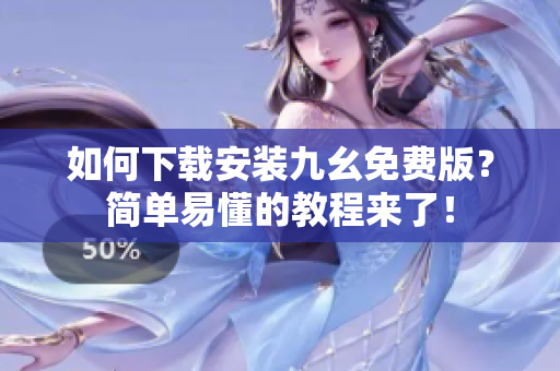 如何下载安装九幺免费版？简单易懂的教程来了！