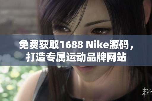 免费获取1688 Nike源码，打造专属运动品牌网站