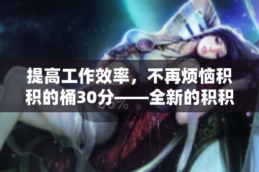 提高工作效率，不再烦恼积积的桶30分——全新的积积管理软件