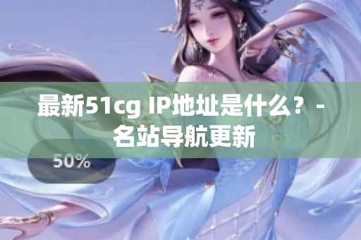 最新51cg IP地址是什么？- 名站导航更新