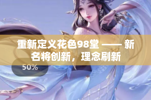 重新定义花色98堂 —— 新名将创新，理念刷新