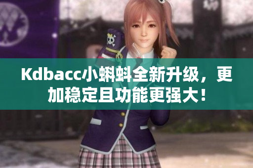Kdbacc小蝌蚪全新升级，更加稳定且功能更强大！