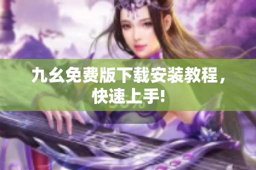 九幺免费版下载安装教程，快速上手!