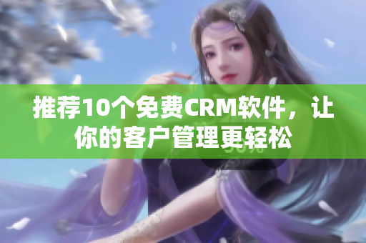 推荐10个免费CRM软件，让你的客户管理更轻松