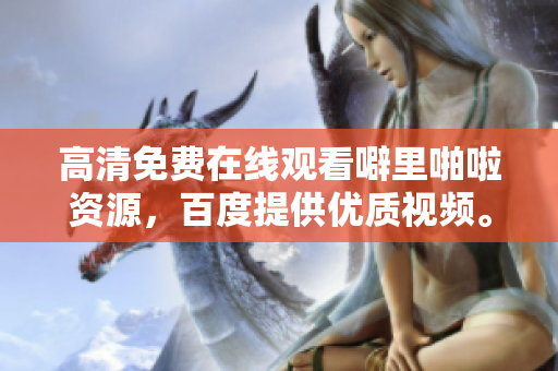 高清免费在线观看噼里啪啦资源，百度提供优质视频。