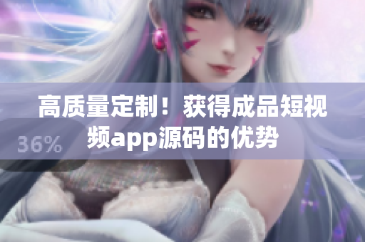 高质量定制！获得成品短视频app源码的优势