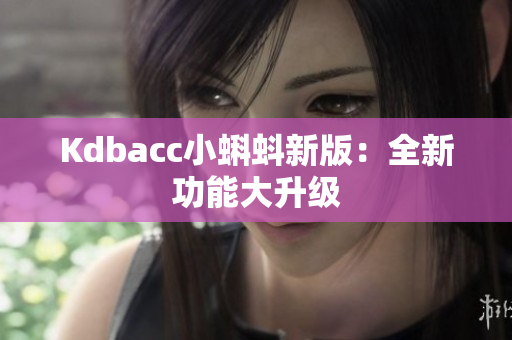 Kdbacc小蝌蚪新版：全新功能大升级