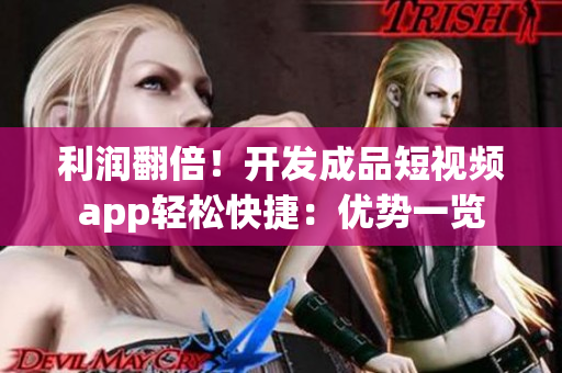 利润翻倍！开发成品短视频app轻松快捷：优势一览