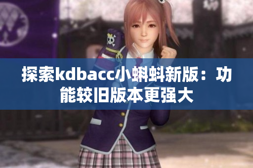 探索kdbacc小蝌蚪新版：功能较旧版本更强大