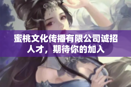 蜜桃文化传播有限公司诚招人才，期待你的加入