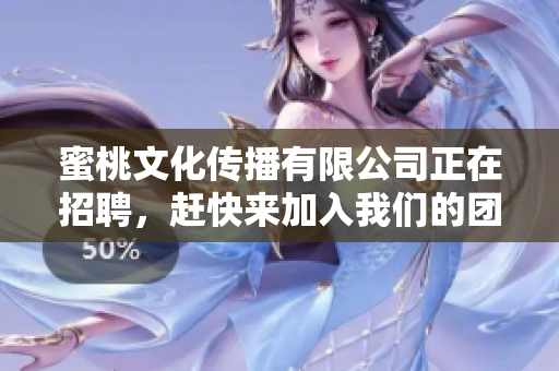 蜜桃文化传播有限公司正在招聘，赶快来加入我们的团队吧！