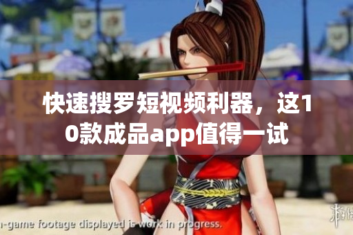快速搜罗短视频利器，这10款成品app值得一试
