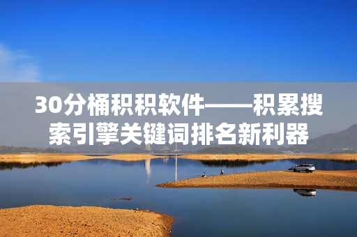 30分桶积积软件——积累搜索引擎关键词排名新利器