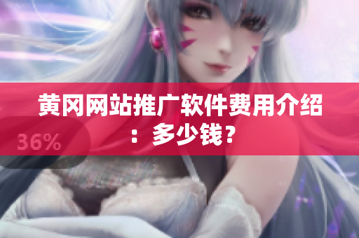 黄冈网站推广软件费用介绍：多少钱？