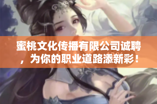 蜜桃文化传播有限公司诚聘，为你的职业道路添新彩！