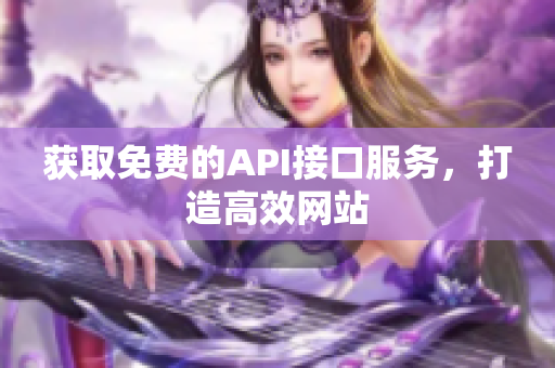 获取免费的API接口服务，打造高效网站