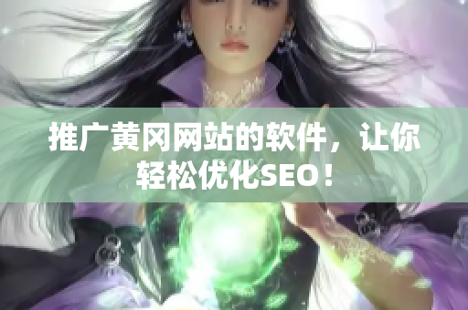推广黄冈网站的软件，让你轻松优化SEO！