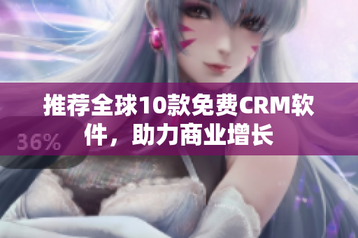 推荐全球10款免费CRM软件，助力商业增长
