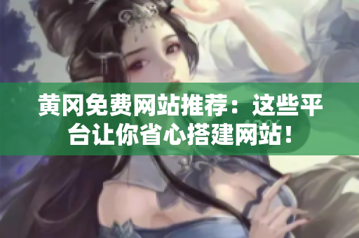 黄冈免费网站推荐：这些平台让你省心搭建网站！