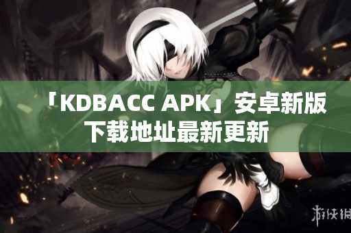 「KDBACC APK」安卓新版下载地址最新更新