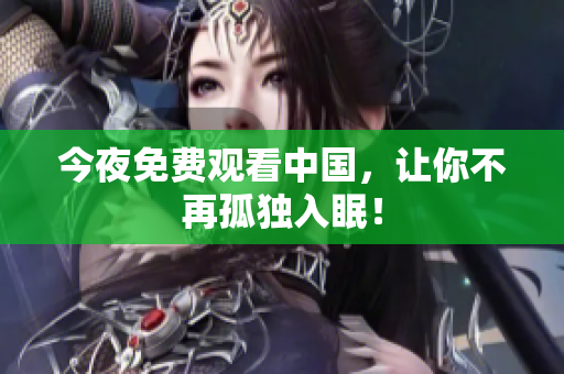 今夜免费观看中国，让你不再孤独入眠！