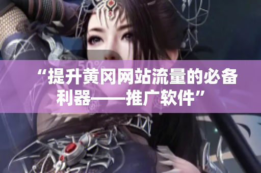 “提升黄冈网站流量的必备利器——推广软件”