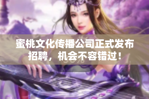 蜜桃文化传播公司正式发布招聘，机会不容错过！