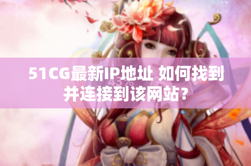 51CG最新IP地址 如何找到并连接到该网站？