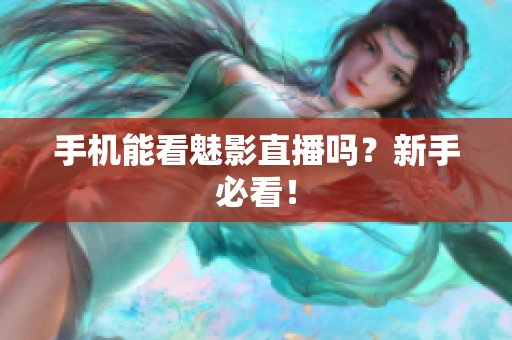 手机能看魅影直播吗？新手必看！
