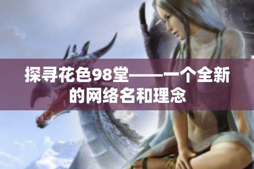 探寻花色98堂——一个全新的网络名和理念
