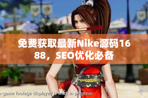 免费获取最新Nike源码1688，SEO优化必备