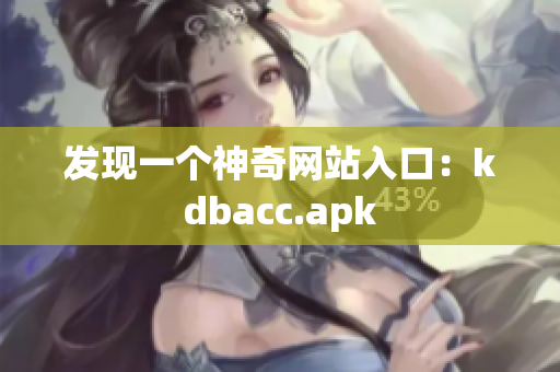 发现一个神奇网站入口：kdbacc.apk