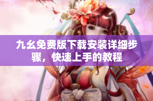 九幺免费版下载安装详细步骤，快速上手的教程