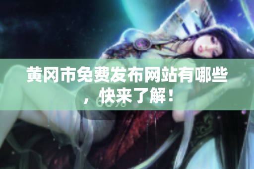 黄冈市免费发布网站有哪些，快来了解！