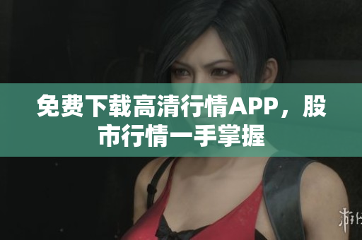 免费下载高清行情APP，股市行情一手掌握